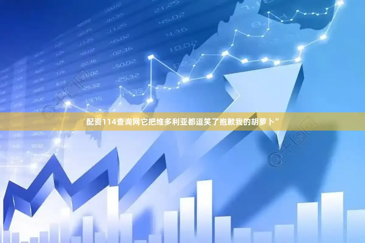 配资114查询网它把维多利亚都逗笑了抱歉我的胡萝卜”