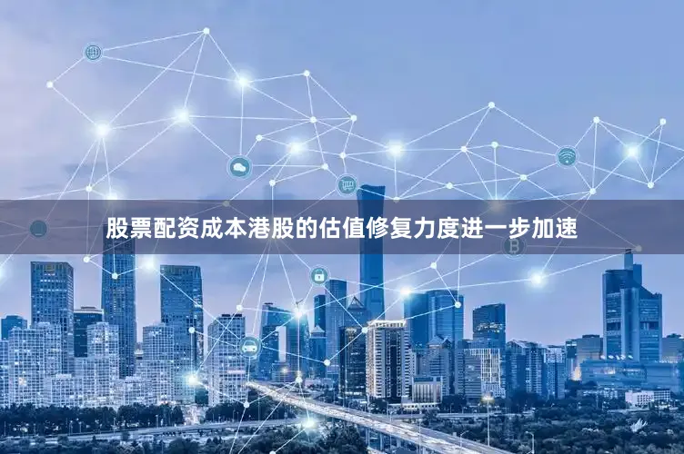 股票配资成本港股的估值修复力度进一步加速