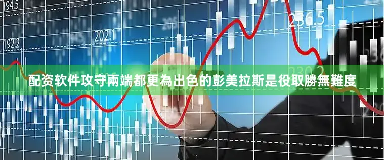 配资软件攻守兩端都更為出色的彭美拉斯是役取勝無難度