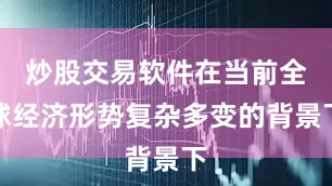 炒股交易软件在当前全球经济形势复杂多变的背景下