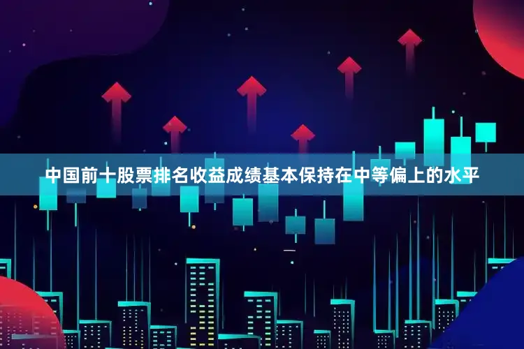 中国前十股票排名收益成绩基本保持在中等偏上的水平