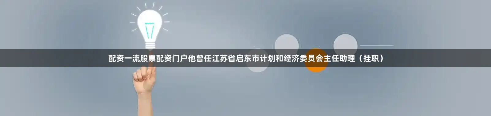 配资一流股票配资门户他曾任江苏省启东市计划和经济委员会主任助理（挂职）