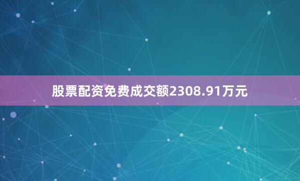 股票配资免费成交额2308.91万元