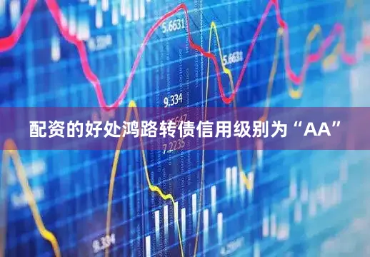 配资的好处鸿路转债信用级别为“AA”