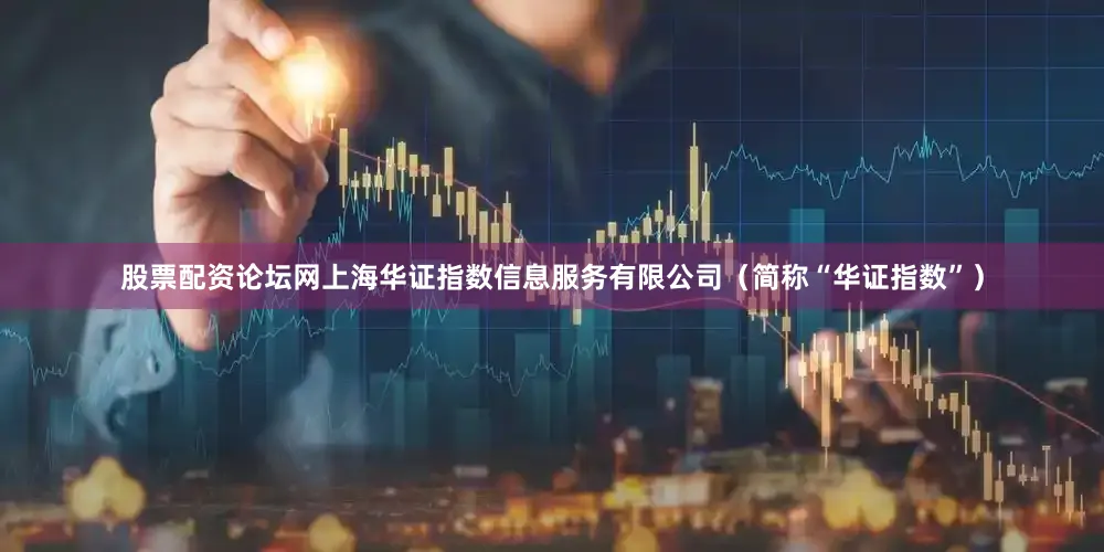 股票配资论坛网上海华证指数信息服务有限公司（简称“华证指数”）