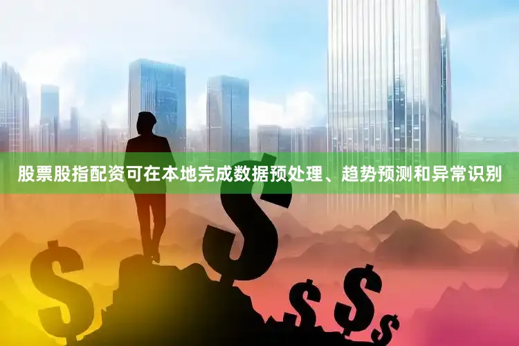 股票股指配资可在本地完成数据预处理、趋势预测和异常识别