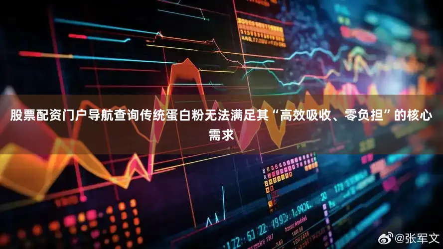 股票配资门户导航查询传统蛋白粉无法满足其“高效吸收、零负担”的核心需求
