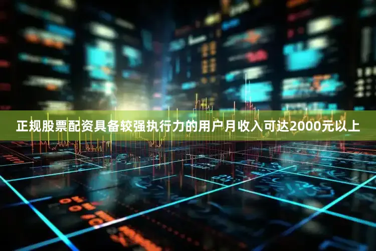 正规股票配资具备较强执行力的用户月收入可达2000元以上