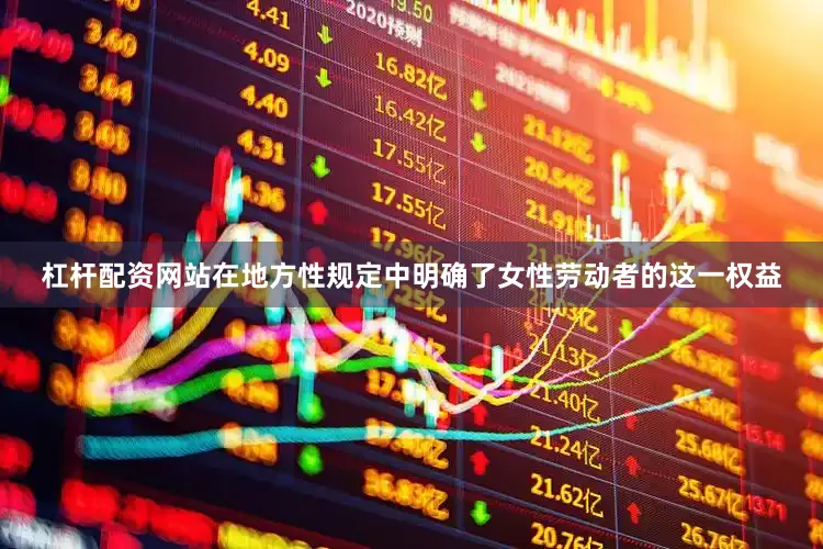 杠杆配资网站在地方性规定中明确了女性劳动者的这一权益