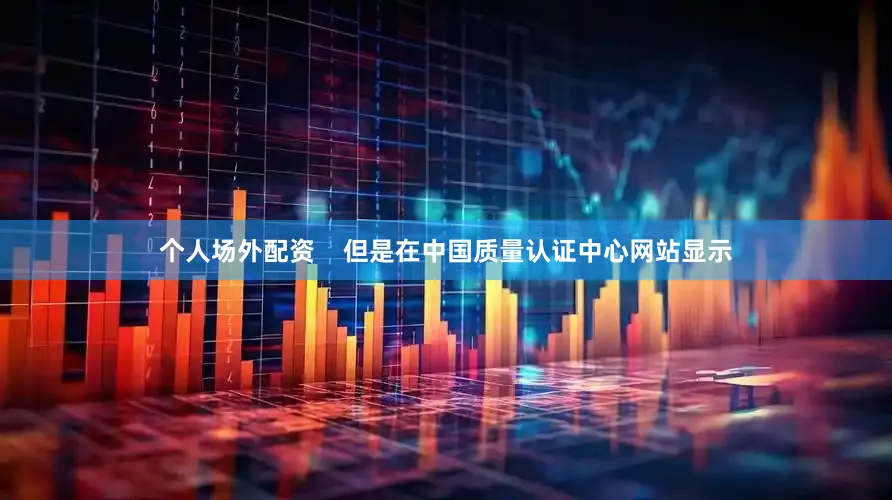 个人场外配资    但是在中国质量认证中心网站显示