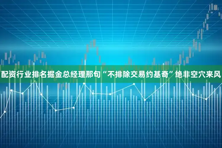 配资行业排名掘金总经理那句“不排除交易约基奇”绝非空穴来风