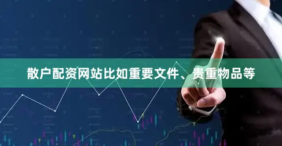 散户配资网站比如重要文件、贵重物品等