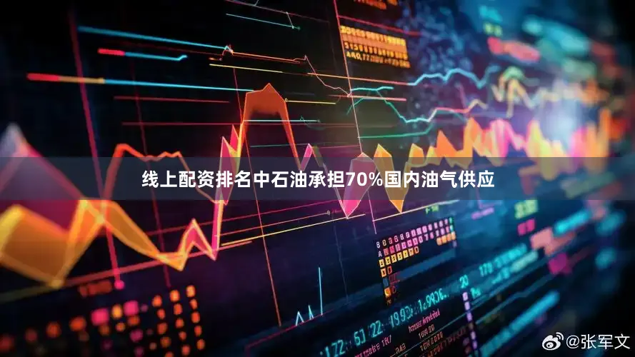 线上配资排名中石油承担70%国内油气供应
