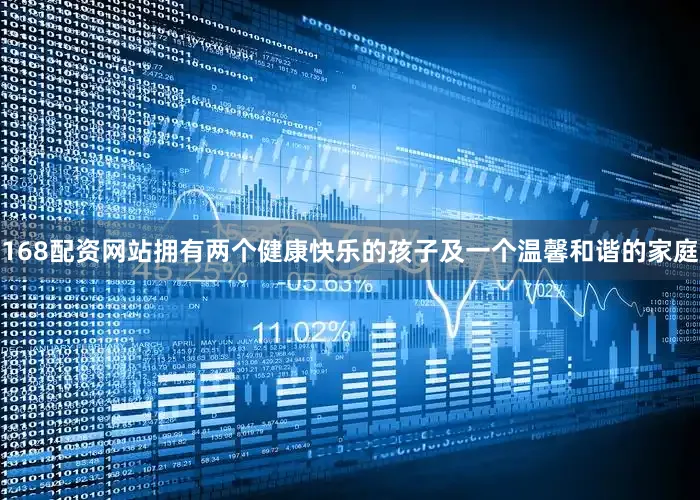 168配资网站拥有两个健康快乐的孩子及一个温馨和谐的家庭
