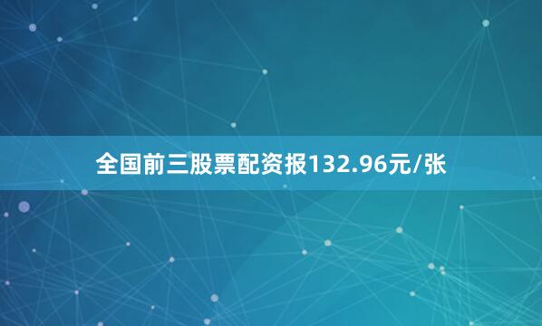 全国前三股票配资报132.96元/张