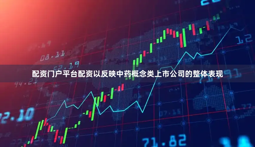 配资门户平台配资以反映中药概念类上市公司的整体表现