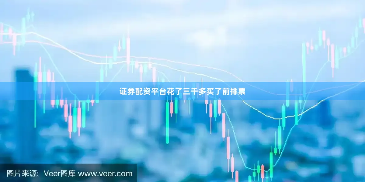证券配资平台花了三千多买了前排票