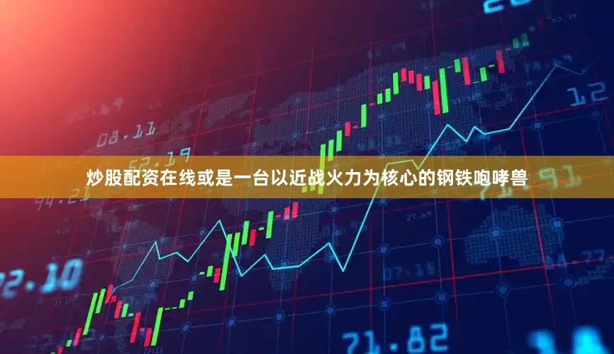 炒股配资在线或是一台以近战火力为核心的钢铁咆哮兽