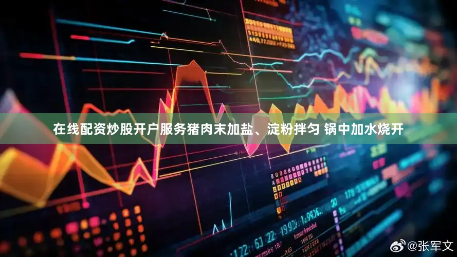 在线配资炒股开户服务猪肉末加盐、淀粉拌匀 锅中加水烧开
