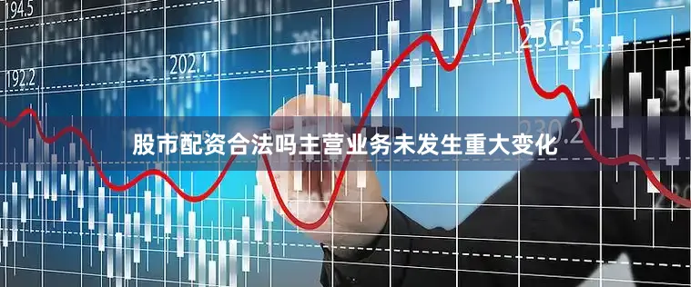 股市配资合法吗主营业务未发生重大变化