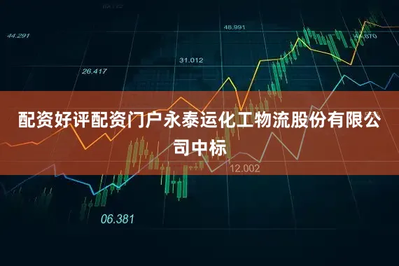 配资好评配资门户永泰运化工物流股份有限公司中标