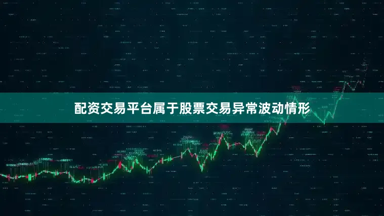 配资交易平台属于股票交易异常波动情形