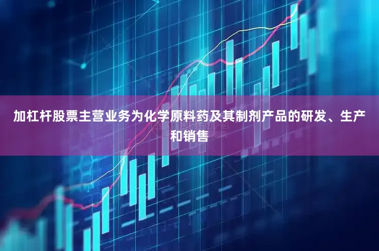 加杠杆股票主营业务为化学原料药及其制剂产品的研发、生产和销售